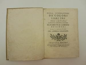 Della generazione de' colori. Libri tre dedicati a Sua Eccellenza la signora Elisabetta Corsini n...