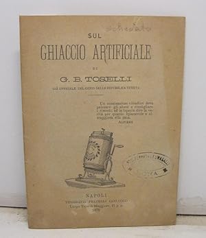 Sul ghiaccio artificiale, di G. B. Toselli, gia' ufficiale del genio della Repubblica Veneta.