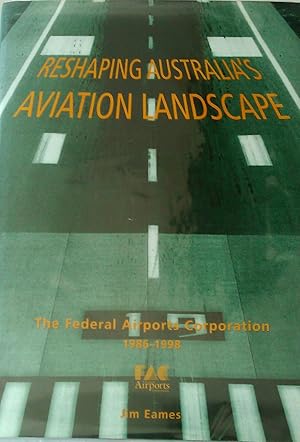 Reshaping Australia's Aviation Landscape. The Federal Airports Corporation 1986-1998.