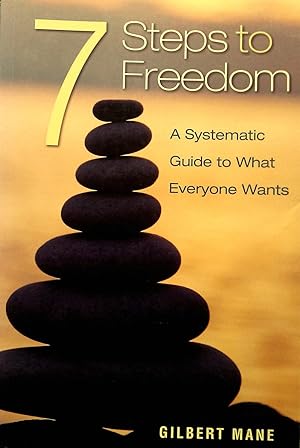 7 Steps to Freedom: A Systematic Guide to What Everyone Wants.