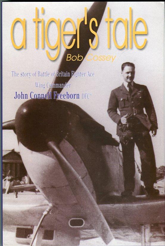 A Tiger's Tale: The Story of Battle of Britain Fighter Ace Wing Commander John Connell Freeborn DFC* - Cossey, Bob/Spink, Air Marshal C.R. (foreword)