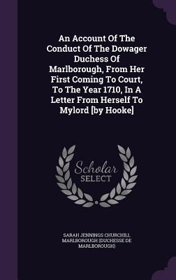 An Account of the Conduct of the Dowager Duchess of Marlborough, from Her First Coming to Court, to the Year 1710, in a Letter from Herself to Mylord (Hardback or Cased Book) - Sarah Jennings Churchill Marlborough (Du