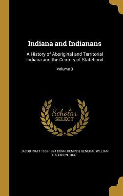Indiana and Indianans: A History of Aboriginal and Territorial Indiana and the Century of Statehood; Volume 3 (Hardback or Cased Book) - Dunn, Jacob Piatt 1855-1924