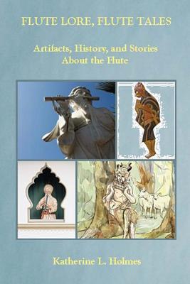 Flute Lore, Flute Tales: Artifacts, History, and Stories about the Flute (Paperback or Softback) - Holmes, Katherine L.