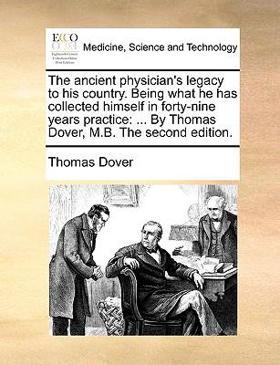 The Ancient Physician's Legacy to His Country. Being What He Has Collected Himself in Forty-Nine Years Practice: . by Thomas Dover, M.B. the Second (Paperback or Softback) - Dover, Thomas