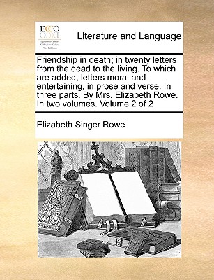 Friendship in Death; In Twenty Letters from the Dead to the Living. to Which Are Added, Letters Moral and Entertaining, in Prose and Verse. in Three P (Paperback or Softback) - Rowe, Elizabeth Singer