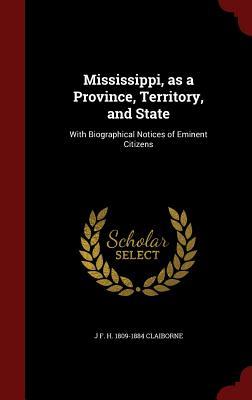 Mississippi, as a Province, Territory, and State: With Biographical Notices of Eminent Citizens (Hardback or Cased Book) - Claiborne, J. F. H. 1809-1884
