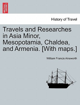 Travels and Researches in Asia Minor, Mesopotamia, Chaldea, and Armenia. [With Maps.] (Paperback or Softback) - Ainsworth, William Francis