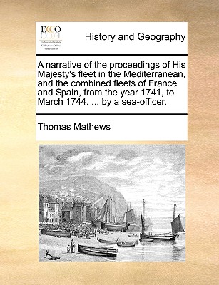 A Narrative of the Proceedings of His Majesty's Fleet in the Mediterranean, and the Combined Fleets of France and Spain, from the Year 1741, to March (Paperback or Softback) - Mathews, Thomas