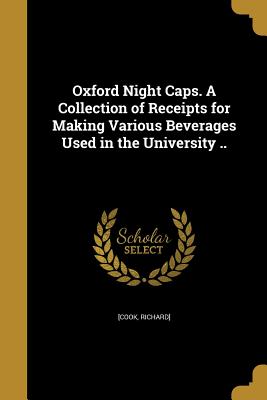 Oxford Night Caps. a Collection of Receipts for Making Various Beverages Used in the University . (Paperback or Softback) - Cook, Richard]