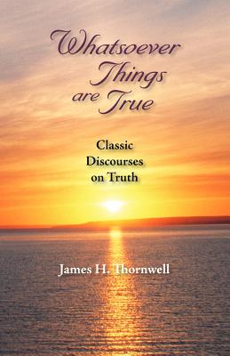 Whatsoever Things Are True: Classic Disc James Henley Thornwell Author