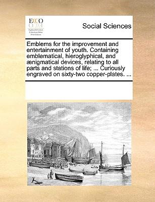 Emblems for the Improvement and Entertainment of Youth. Containing Emblematical, Hieroglyphical, and Aenigmatical Devices, Relating to All Parts and S (Paperback or Softback) - Multiple Contributors
