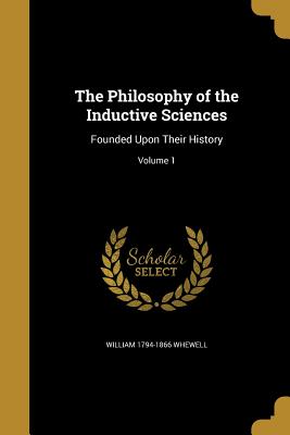 The Philosophy of the Inductive Sciences: Founded Upon Their History; Volume 1 (Paperback or Softback) - Whewell, William 1794-1866