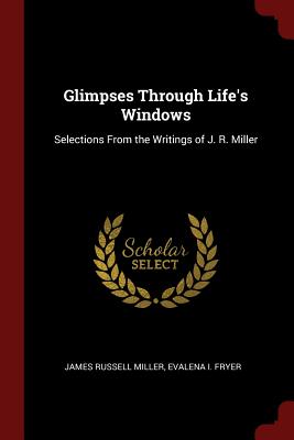 Glimpses Through Life's Windows: Selections from the Writings of J. R. Miller (Paperback or Softback) - Miller, James Russell