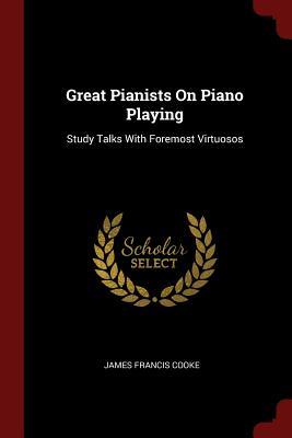 Great Pianists on Piano Playing: Study Talks with Foremost Virtuosos (Paperback or Softback) - Cooke, James Francis