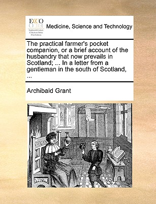 The Practical Farmer's Pocket Companion, or a Brief Account of the Husbandry That Now Prevails in Scotland; . in a Letter from a Gentleman in the So (Paperback or Softback) - Grant, Archibald