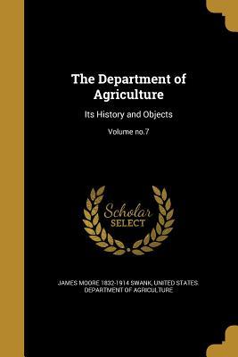 The Department of Agriculture: Its History and Objects; Volume No.7 (Paperback or Softback) - Swank, James Moore 1832-1914
