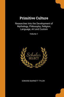 Primitive Culture: Researches Into the Development of Mythology, Philosophy, Religion, Language, Art and Custom; Volume 1 (Paperback or Softback) - Tylor, Edward Burnett