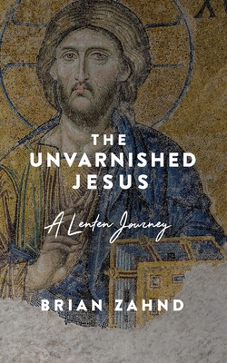 The Unvarnished Jesus: A Lenten Journey (Paperback or Softback) - Zahnd, Brian