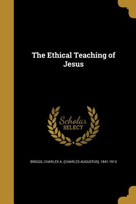 The Ethical Teaching of Jesus (Paperback or Softback) - Briggs, Charles a. (Charles Augustus) 1.