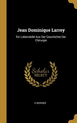 Jean Dominique Larrey: Ein Lebensbild Aus Der Geschichte Der Chirurgie (Hardback or Cased Book) - Werner, H.