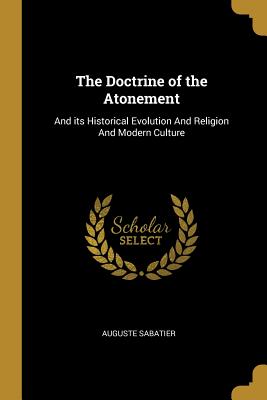 The Doctrine of the Atonement: And Its Historical Evolution and Religion and Modern Culture (Paperback or Softback) - Sabatier, Auguste