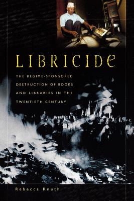 Libricide: The Regime-Sponsored Destruction of Books and: Knuth, Rebecca