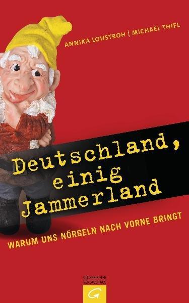 Deutschland, einig Jammerland: Warum uns Nörgeln nach vorne bringt - Lohstroh, Annika und Michael Thiel