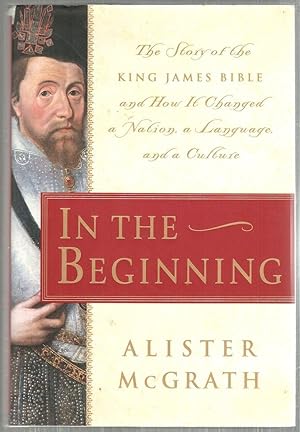 In the Beginning; The Story of the King James Bible and How It Changed a Nation, a language, and ...