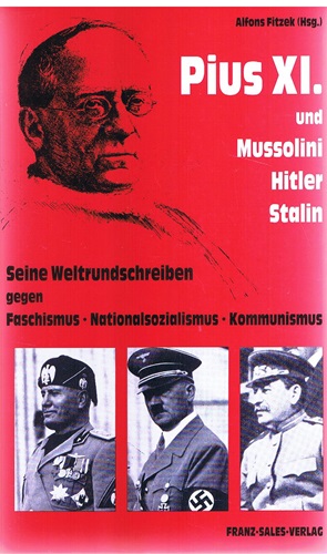 Pius XI. und Mussolini, Hitler, Stalin. Seine Weltrundschreiben gegen Faschismus, Nationalsozialismus, Kommunismus.