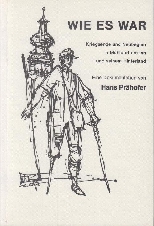 Wie es war: Kriegsende und Neubeginn in Mühldorf am Inn und seinem Hinterland - Prähofer, Hans