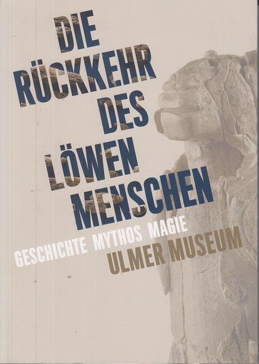 Die Rückkehr des Löwenmenschen. Geschichte Mythos Magie. Ulmer Museum