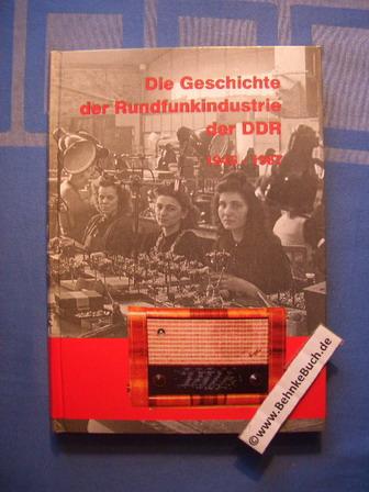 Die Geschichte der Rundfunkindustrie der DDR; 1945 - 1967 : der schwere Wiederbeginn ; Aufstieg und Blüte der Röhrenempfänger