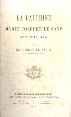 La Dauphine Marie-Joséphe de Saxe, mére de Louis XVI Par le P. Emile Régnault de la Compagnie de ...