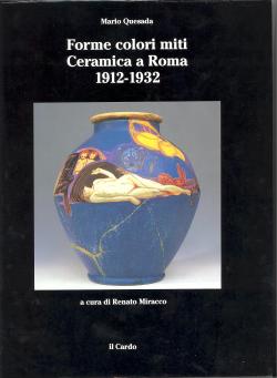 Forme colori miti - Ceramica a Roma 1912 - 1932 a cura di Renato Mirocco con una lezionedi Giulio...