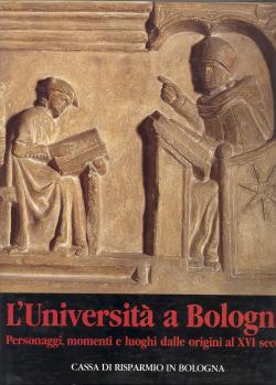 L'Università a Bologna. Personaggi momenti e luoghi delle origini al XVI secolo.