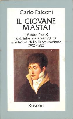 Il giovane Mastai. Il futuro Pio IX, dall'infanzia a Senigallia alla Roma della Resistenza 1792-1827