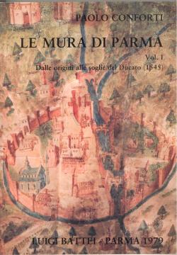 Le mura di Parma. Vol. I Dalle origini alle soglie del Ducato (1545). Vol. II Dai Farnese alla de...