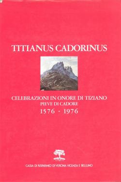 Titianus Cadorinus celebrazioni in onore di Tiziano pieve di Cadore 1576-1976 - atti raccolti e o...