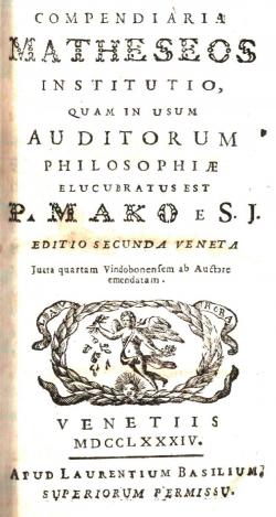 Compendiaria Matheseos Instituto, quam in usum Auditorum philosophiae elucubratus est P. Mako e S...