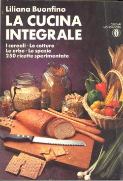 La cucina integrale - I cereali - Le cotture - Le erbe - Le spezie - 250 ricette sperimentate