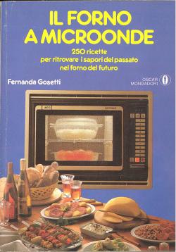 Il forno a microonde - 250 ricette per ritrovare i sapori del passato nel forno del futuro