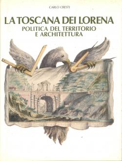 La Toscana dei Lorena politica del territorio e architettura.