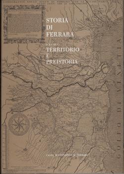 Storia di Ferrara - Volume I Territorio e Preistoria - Coordinamento scientifico Alberto Broglio,...