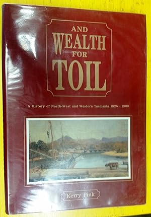 And Wealth for Toil - A History of North-West and Western Tasmania 1825-1900