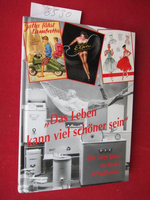 Das Leben kann viel schöner sein: Die 50er Jahre im Kieler Schaufenster (Veröffentlichungen des Schleswig-Holsteinischen Freilichtmuseums)