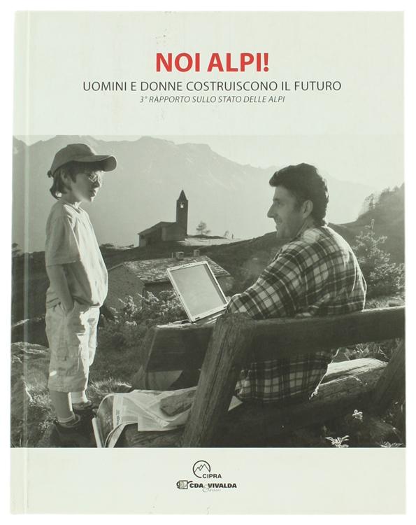 NOI ALPI! Uomini e donne costruiscono il futuro. 3° rapporto sullo stato delle Alpi.: - Autori vari.