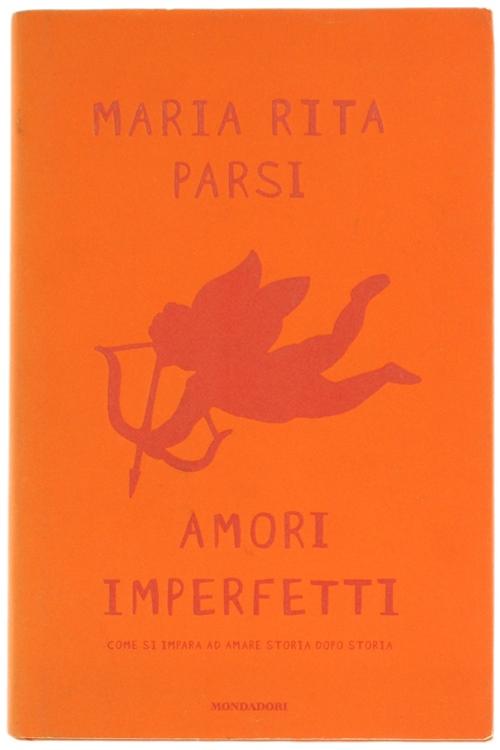 AMORI IMPERFETTI. Come si impara ad amare storia dopo storia.: - Parsi Maria Rita.