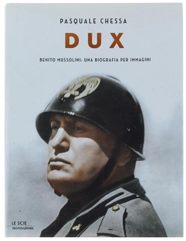 DUX. Benito Mussolini: una biografia per immagini.: - Chessa Pasquale.