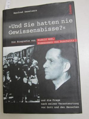 Und Sie hatten nie Gewissensbisse?: Die Biographie von Rudolf Höss, Kommandant von Auschwitz, und die Frage nach seiner Verantwortung vor Gott und den Menschen